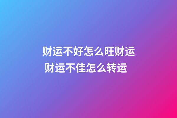 财运不好怎么旺财运 财运不佳怎么转运